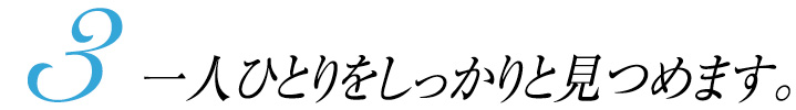 3 一人ひとりをしっかりと見つめます。