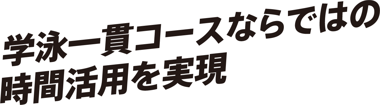 学泳一貫コースならではの時間活用を実現