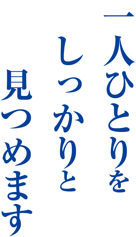 一人ひとりをしっかりと見つめます