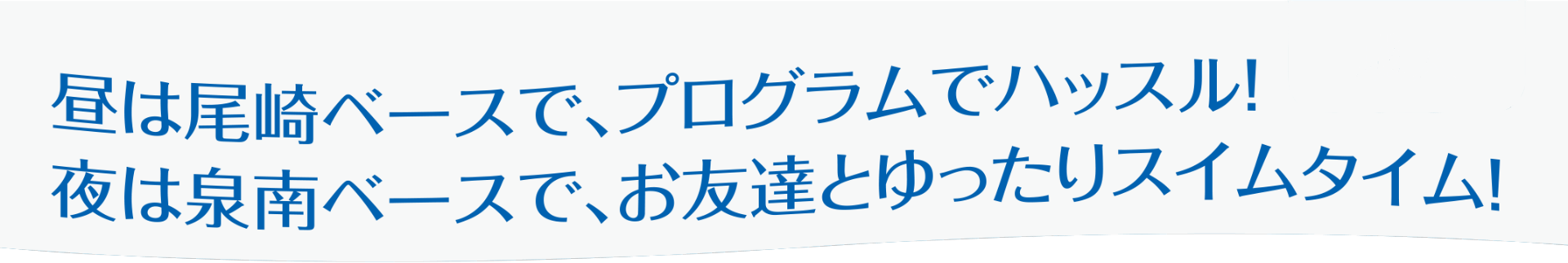 昼は尾崎ベースで、プログラムでハッスル!夜は泉南ベースで、お友達とゆったりスイムタイム!